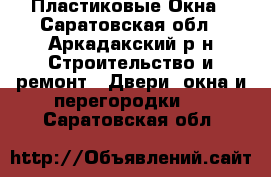 Пластиковые Окна - Саратовская обл., Аркадакский р-н Строительство и ремонт » Двери, окна и перегородки   . Саратовская обл.